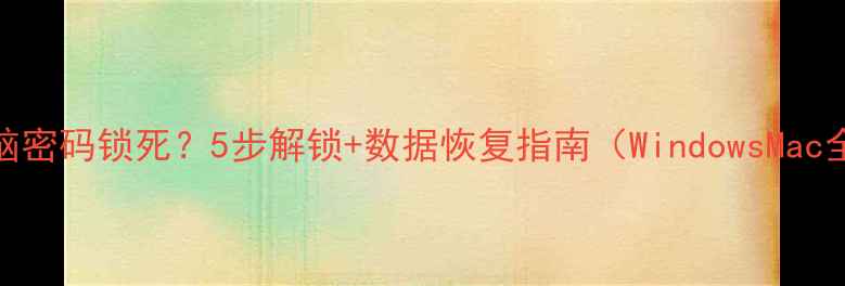 图片 📱💻电脑密码锁死？5步解锁+数据恢复指南（WindowsMac全攻略）