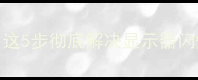 图片 📱💻电脑屏幕总在闪！这5步彻底解决显示器闪烁问题（附实测效果）