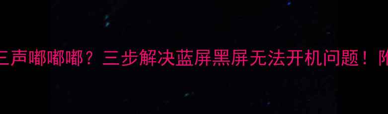 图片 📱💻电脑开机三声嘟嘟嘟？三步解决蓝屏黑屏无法开机问题！附详细排查指南