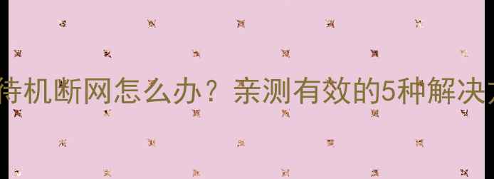 图片 📱💻电脑待机断网怎么办？亲测有效的5种解决方法！💡1