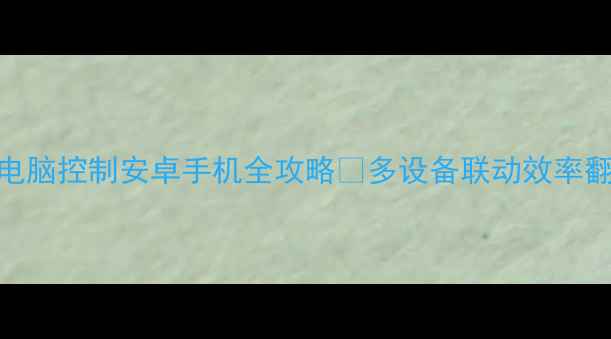 图片 📱💻电脑控制安卓手机全攻略✨多设备联动效率翻倍🔥