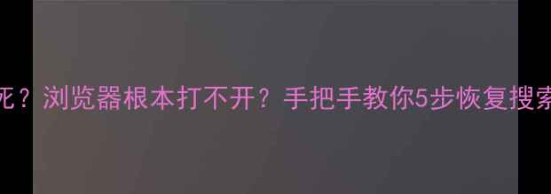 图片 📱💻电脑搜索突然卡死？浏览器根本打不开？手把手教你5步恢复搜索功能（附真实案例）