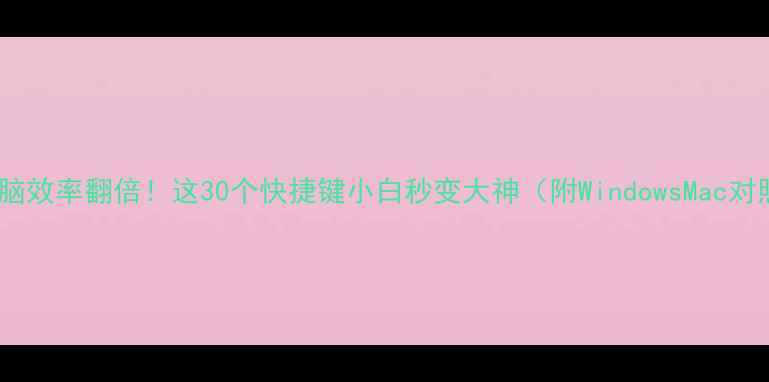 图片 📱💻电脑效率翻倍！这30个快捷键小白秒变大神（附WindowsMac对照表）2