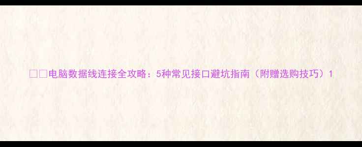图片 📱💻电脑数据线连接全攻略：5种常见接口避坑指南（附赠选购技巧）1