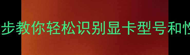图片 📱💻电脑显卡怎么查？3步教你轻松识别显卡型号和性能参数（附图解教程）
