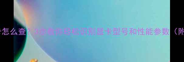 图片 📱💻电脑显卡怎么查？3步教你轻松识别显卡型号和性能参数（附图解教程）2