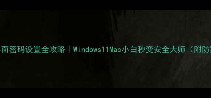 图片 📱💻电脑桌面密码设置全攻略｜Windows11Mac小白秒变安全大师（附防窥屏技巧）