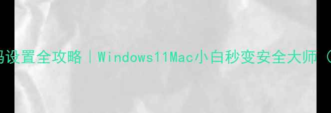 图片 📱💻电脑桌面密码设置全攻略｜Windows11Mac小白秒变安全大师（附防窥屏技巧）1