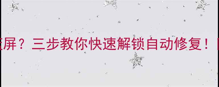 图片 📱💻电脑突然卡死蓝屏？三步教你快速解锁自动修复！附常见故障排查指南