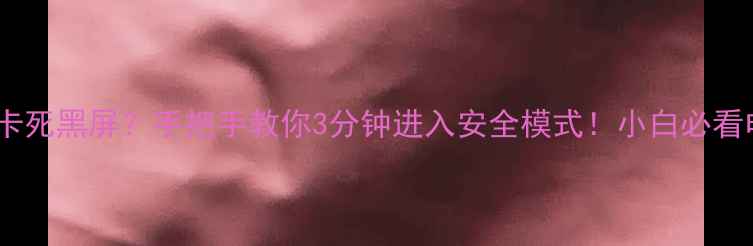 图片 📱💻电脑突然卡死黑屏？手把手教你3分钟进入安全模式！小白必看电脑急救指南1