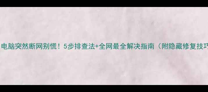 图片 📱💻电脑突然断网别慌！5步排查法+全网最全解决指南（附隐藏修复技巧）2