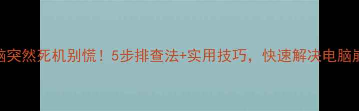 图片 📱💻电脑突然死机别慌！5步排查法+实用技巧，快速解决电脑崩溃问题
