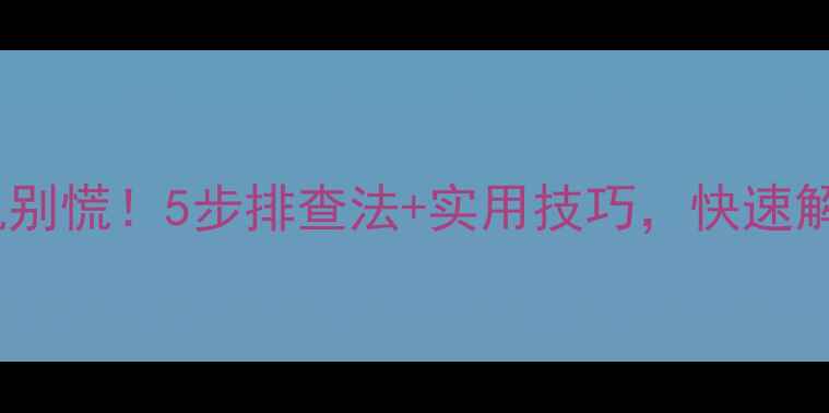 图片 📱💻电脑突然死机别慌！5步排查法+实用技巧，快速解决电脑崩溃问题1