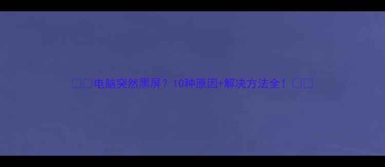 图片 📱💻电脑突然黑屏？10种原因+解决方法全！💻✨