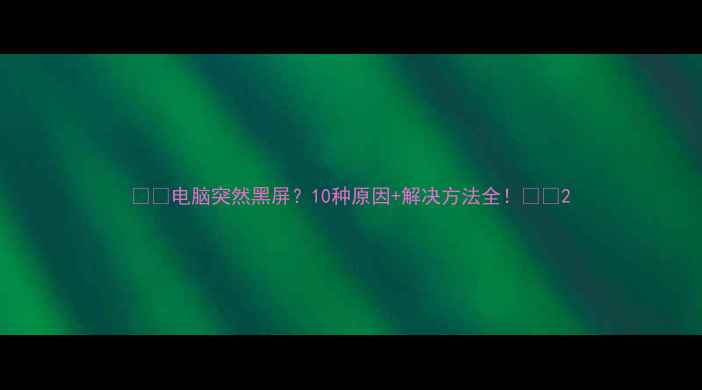 图片 📱💻电脑突然黑屏？10种原因+解决方法全！💻✨2
