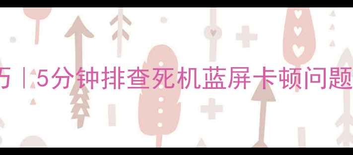 图片 📱💻电脑自检技巧｜5分钟排查死机蓝屏卡顿问题！小白必看干货1