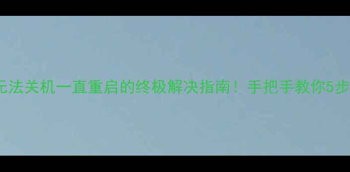 图片 📱💻电脑蓝屏卡死死机？无法关机一直重启的终极解决指南！手把手教你5步搞定（附系统还原教程）2