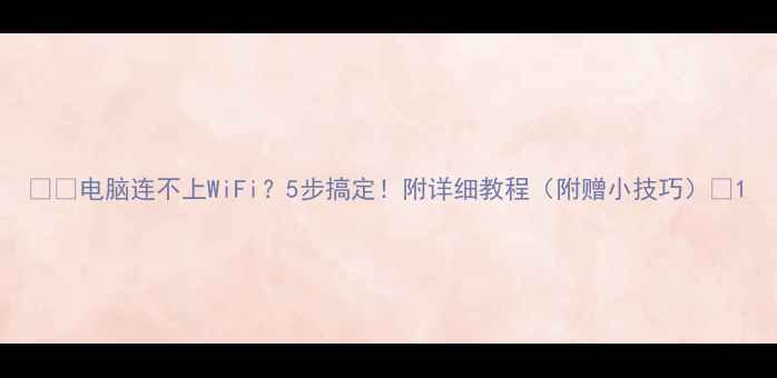 图片 📱💻电脑连不上WiFi？5步搞定！附详细教程（附赠小技巧）📝1
