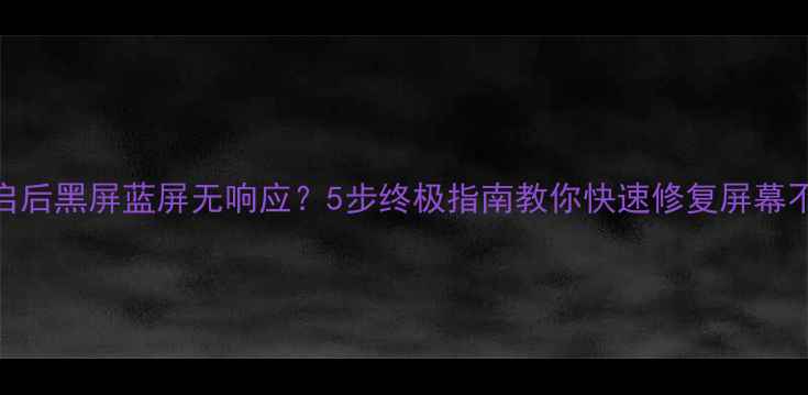图片 📱💻电脑重启后黑屏蓝屏无响应？5步终极指南教你快速修复屏幕不亮问题！💡