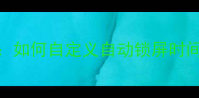 图片 📱💻电脑锁屏设置全攻略：如何自定义自动锁屏时间+密码修改+蓝屏死机修复