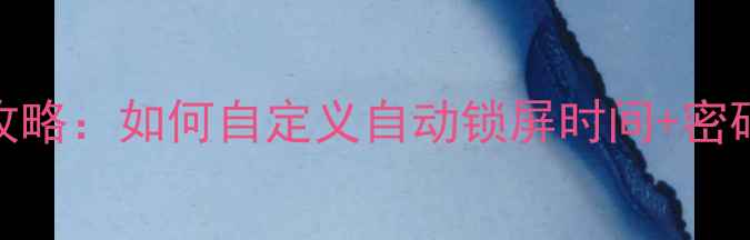 图片 📱💻电脑锁屏设置全攻略：如何自定义自动锁屏时间+密码修改+蓝屏死机修复1