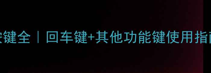 图片 📱💻电脑键盘按键全｜回车键+其他功能键使用指南（新手必看）