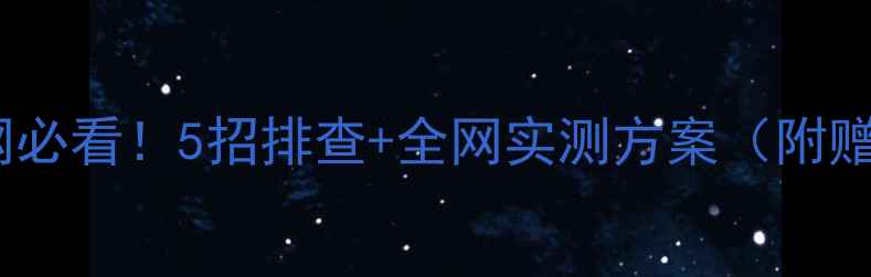 图片 📱💻笔记本电脑没网必看！5招排查+全网实测方案（附赠网络加速工具包）2