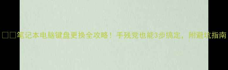 图片 📱💻笔记本电脑键盘更换全攻略！手残党也能3步搞定，附避坑指南