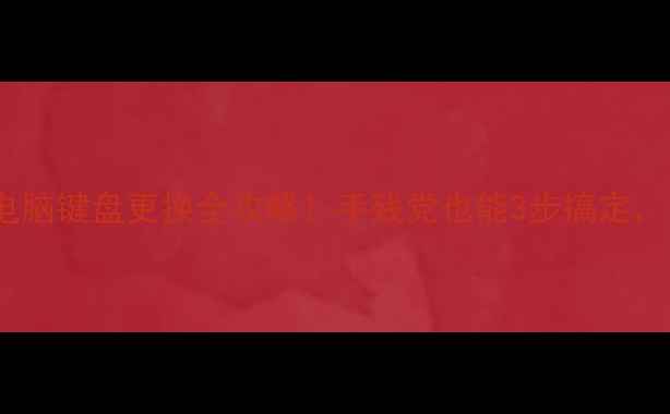 图片 📱💻笔记本电脑键盘更换全攻略！手残党也能3步搞定，附避坑指南1