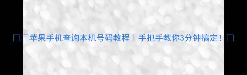 图片 📱💻苹果手机查询本机号码教程｜手把手教你3分钟搞定！🔥