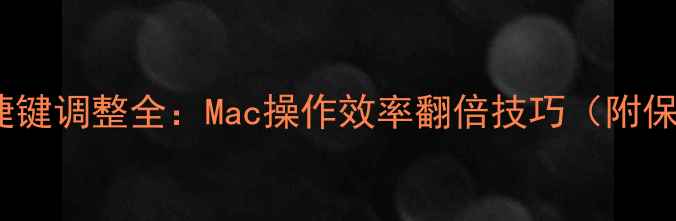 图片 📱💻苹果电脑快捷键调整全：Mac操作效率翻倍技巧（附保姆级使用指南）2