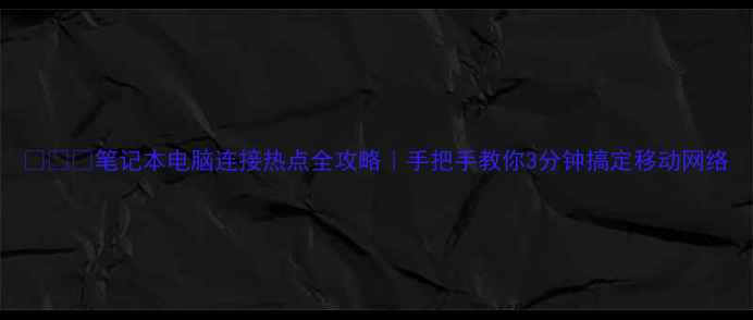 图片 📱💻🔥笔记本电脑连接热点全攻略｜手把手教你3分钟搞定移动网络