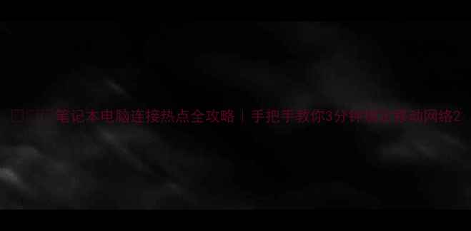 图片 📱💻🔥笔记本电脑连接热点全攻略｜手把手教你3分钟搞定移动网络2