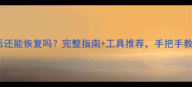 图片 📱💾手机数据删除后还能恢复吗？完整指南+工具推荐，手把手教你找回重要数据！2