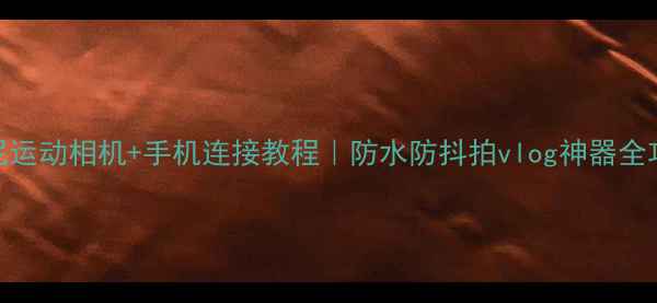 图片 📱📸索尼运动相机+手机连接教程｜防水防抖拍vlog神器全攻略🌊🔥
