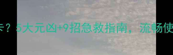 图片 📲电脑越用越卡？5大元凶+9招急救指南，流畅使用3年不卡顿！