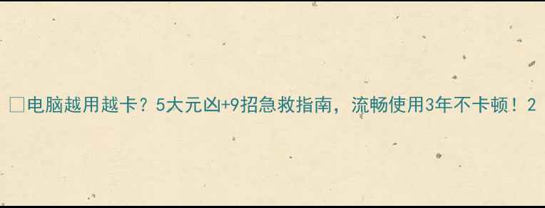 图片 📲电脑越用越卡？5大元凶+9招急救指南，流畅使用3年不卡顿！2