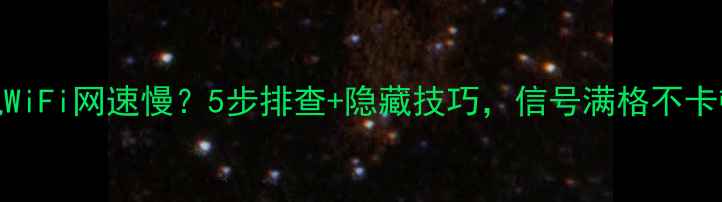 图片 📶手机WiFi网速慢？5步排查+隐藏技巧，信号满格不卡顿！📶