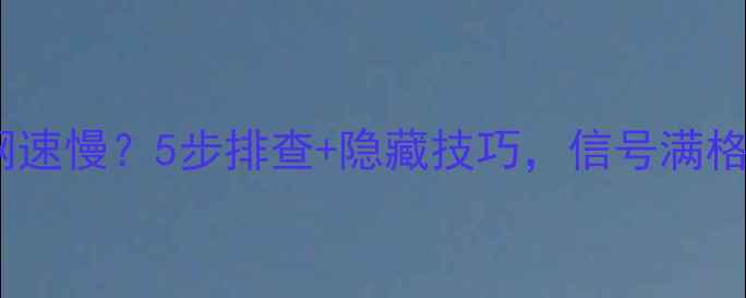图片 📶手机WiFi网速慢？5步排查+隐藏技巧，信号满格不卡顿！📶2