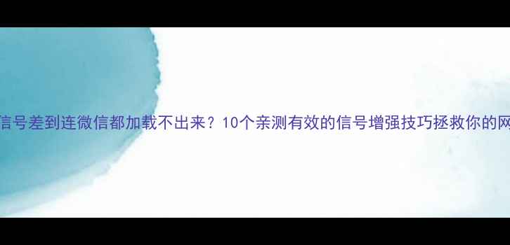 图片 📶手机信号差到连微信都加载不出来？10个亲测有效的信号增强技巧拯救你的网速！📶