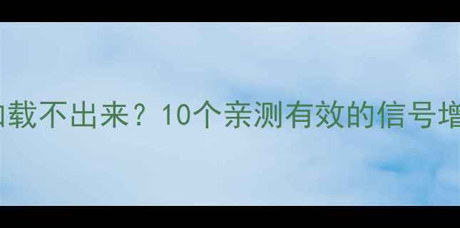 图片 📶手机信号差到连微信都加载不出来？10个亲测有效的信号增强技巧拯救你的网速！📶2