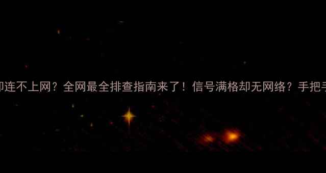 图片 📶手机信号满格却连不上网？全网最全排查指南来了！信号满格却无网络？手把手教你5步解决！1