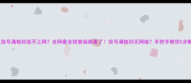 图片 📶手机信号满格却连不上网？全网最全排查指南来了！信号满格却无网络？手把手教你5步解决！2