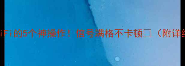 图片 📶手机管理WiFi的5个神操作！信号满格不卡顿📶（附详细设置教程）
