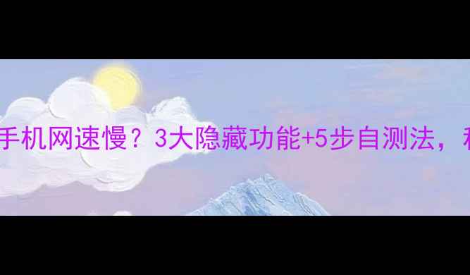 图片 📶测速技巧大公开！手机网速慢？3大隐藏功能+5步自测法，秒变网速王者！📱💻1