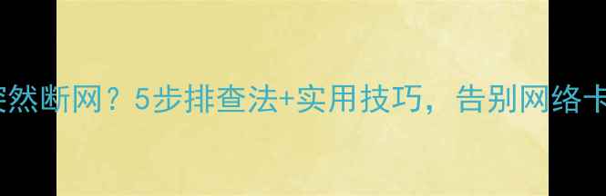 图片 📶电脑突然断网？5步排查法+实用技巧，告别网络卡顿！💻2