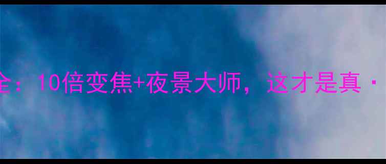图片 📸360手机相机全：10倍变焦+夜景大师，这才是真·全能拍照神器！