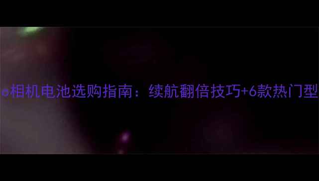 图片 📸Casio相机电池选购指南：续航翻倍技巧+6款热门型号测评