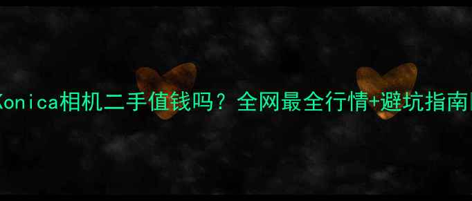 图片 📸Konica相机二手值钱吗？全网最全行情+避坑指南📸1