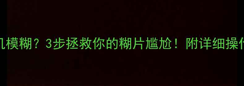 图片 📸MX5相机模糊？3步拯救你的糊片尴尬！附详细操作教程📌1